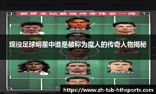 现役足球明星中谁是被称为魔人的传奇人物揭秘