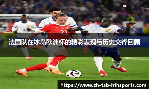 法国队在冰岛欧洲杯的精彩表现与历史交锋回顾